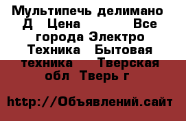 Мультипечь делимано 3Д › Цена ­ 5 500 - Все города Электро-Техника » Бытовая техника   . Тверская обл.,Тверь г.